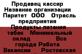 Продавец-кассир › Название организации ­ Паритет, ООО › Отрасль предприятия ­ Продукты питания, табак › Минимальный оклад ­ 21 000 - Все города Работа » Вакансии   . Ростовская обл.,Донецк г.